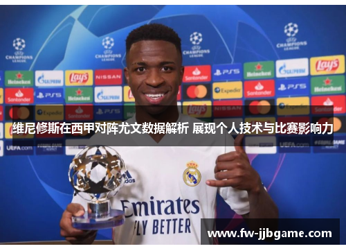 维尼修斯在西甲对阵尤文数据解析 展现个人技术与比赛影响力 维尼修斯在西甲对阵尤文数据解析 展现个人技术与比赛影响力