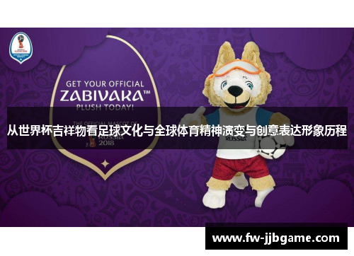 从世界杯吉祥物看足球文化与全球体育精神演变与创意表达形象历程 从世界杯吉祥物看足球文化与全球体育精神演变与创意表达形象历程