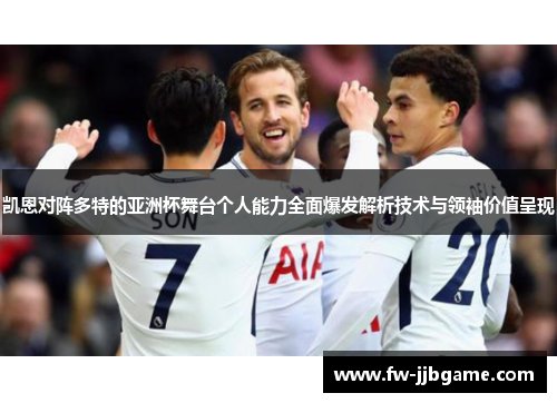 凯恩对阵多特的亚洲杯舞台个人能力全面爆发解析技术与领袖价值呈现 凯恩对阵多特的亚洲杯舞台个人能力全面爆发解析技术与领袖价值呈现