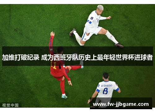 加维打破纪录 成为西班牙队历史上最年轻世界杯进球者 加维打破纪录 成为西班牙队历史上最年轻世界杯进球者