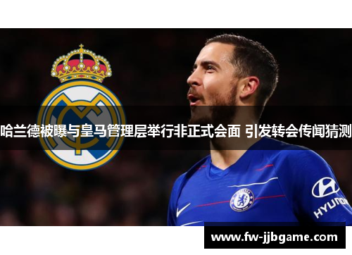 哈兰德被曝与皇马管理层举行非正式会面 引发转会传闻猜测