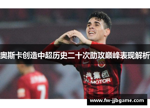 奥斯卡创造中超历史二十次助攻巅峰表现解析
