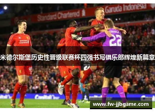 米德尔斯堡历史性晋级联赛杯四强书写俱乐部辉煌新篇章 米德尔斯堡历史性晋级联赛杯四强书写俱乐部辉煌新篇章