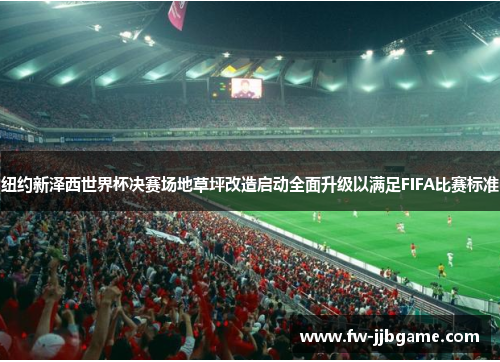 纽约新泽西世界杯决赛场地草坪改造启动全面升级以满足FIFA比赛标准 纽约新泽西世界杯决赛场地草坪改造启动全面升级以满足FIFA比赛标准