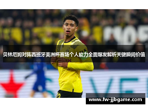 贝林厄姆对阵西班牙美洲杯赛场个人能力全面爆发解析关键瞬间价值 贝林厄姆对阵西班牙美洲杯赛场个人能力全面爆发解析关键瞬间价值