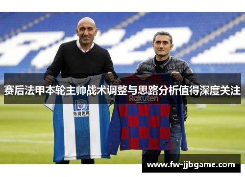 赛后法甲本轮主帅战术调整与思路分析值得深度关注 赛后法甲本轮主帅战术调整与思路分析值得深度关注