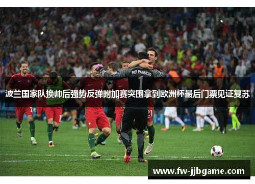 波兰国家队换帅后强势反弹附加赛突围拿到欧洲杯最后门票见证复苏 波兰国家队换帅后强势反弹附加赛突围拿到欧洲杯最后门票见证复苏