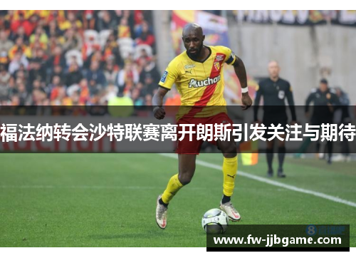 福法纳转会沙特联赛离开朗斯引发关注与期待 福法纳转会沙特联赛离开朗斯引发关注与期待