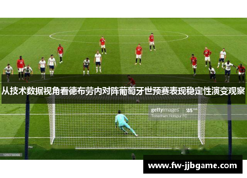 从技术数据视角看德布劳内对阵葡萄牙世预赛表现稳定性演变观察 从技术数据视角看德布劳内对阵葡萄牙世预赛表现稳定性演变观察