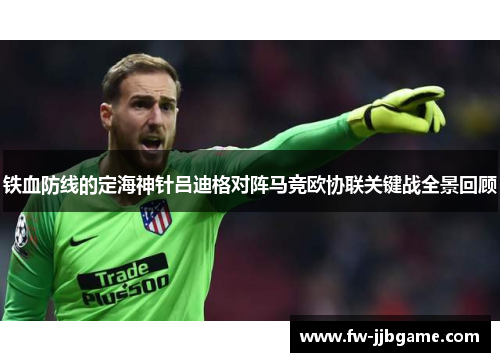 铁血防线的定海神针吕迪格对阵马竞欧协联关键战全景回顾 铁血防线的定海神针吕迪格对阵马竞欧协联关键战全景回顾